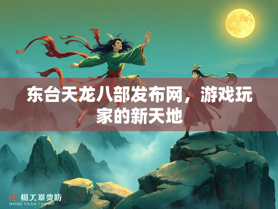 东台天龙八部发布网，游戏玩家的新天地
