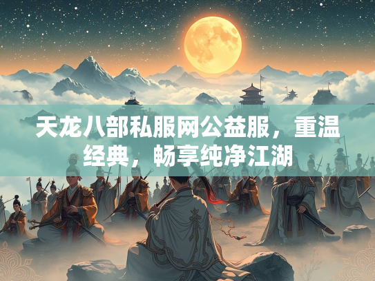 天龙八部私服网公益服，重温经典，畅享纯净江湖