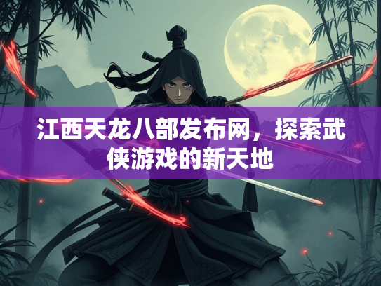 江西天龙八部发布网，探索武侠游戏的新天地