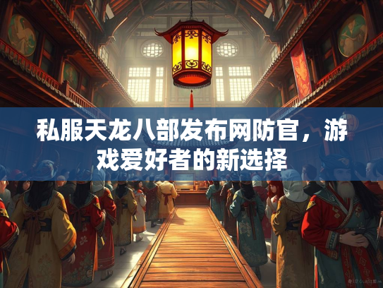 私服天龙八部发布网防官，游戏爱好者的新选择  第2张