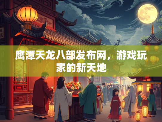鹰潭天龙八部发布网，游戏玩家的新天地