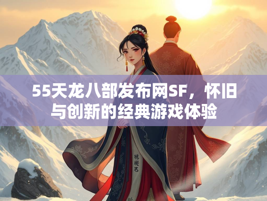 55天龙八部发布网SF，怀旧与创新的经典游戏体验  第2张