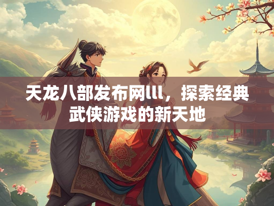 天龙八部发布网lll，探索经典武侠游戏的新天地