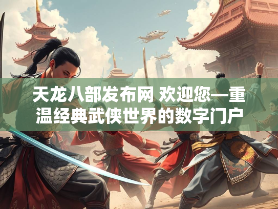 天龙八部发布网 欢迎您—重温经典武侠世界的数字门户