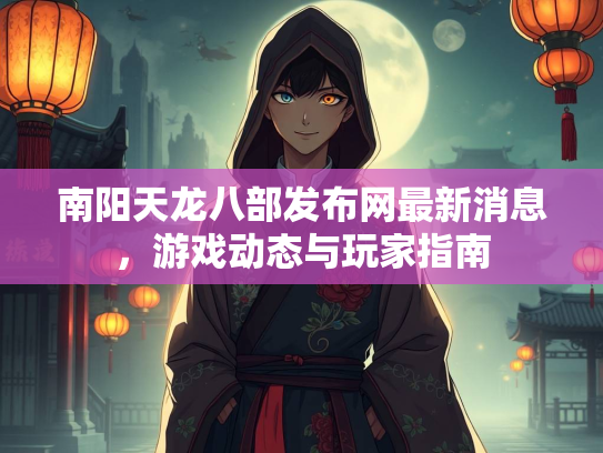 南阳天龙八部发布网最新消息，游戏动态与玩家指南