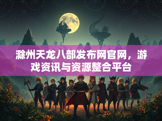 滁州天龙八部发布网官网，游戏资讯与资源整合平台  第4张