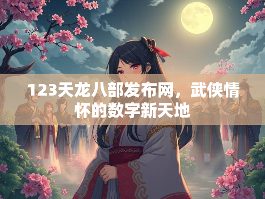 123天龙八部发布网，武侠情怀的数字新天地