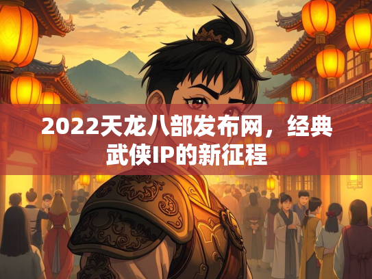 2022天龙八部发布网，经典武侠IP的新征程  第2张