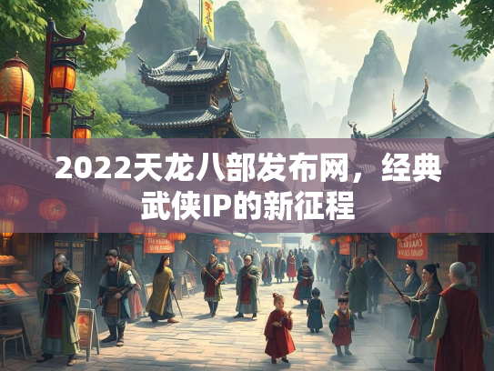 2022天龙八部发布网，经典武侠IP的新征程
