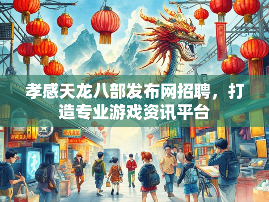 孝感天龙八部发布网招聘，打造专业游戏资讯平台  第2张