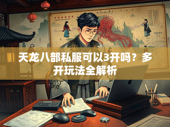 天龙八部私服可以3开吗？多开玩法全解析