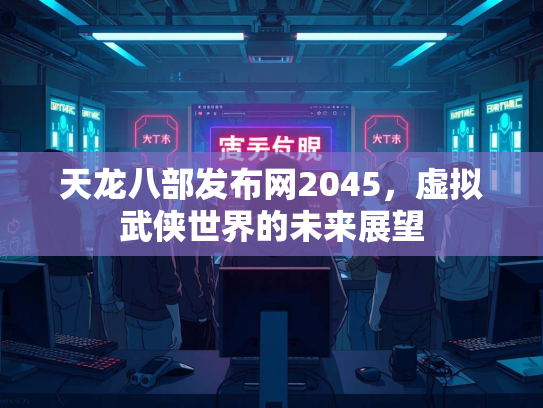 天龙八部发布网2045，虚拟武侠世界的未来展望  第2张