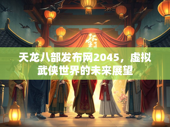 天龙八部发布网2045，虚拟武侠世界的未来展望  第3张