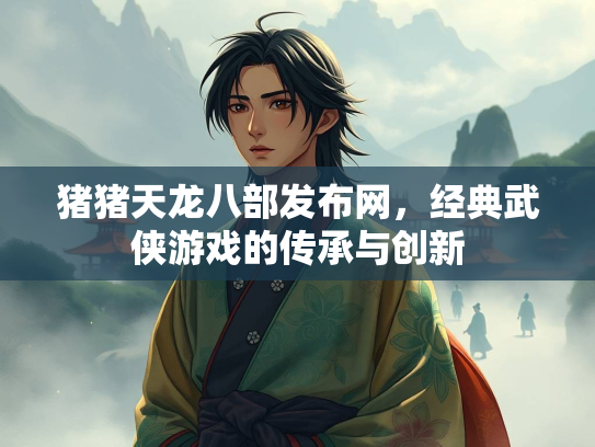 猪猪天龙八部发布网，经典武侠游戏的传承与创新  第1张