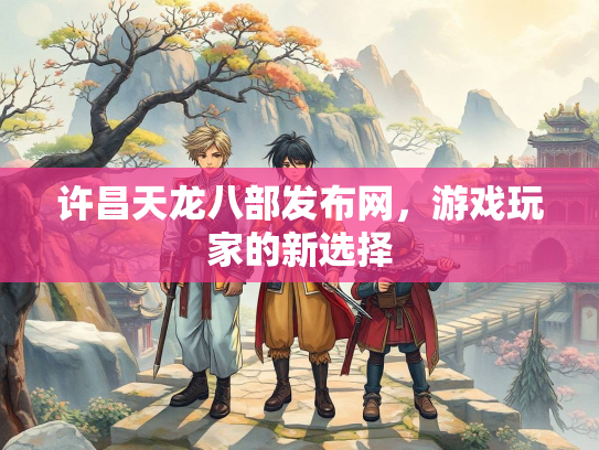 许昌天龙八部发布网，游戏玩家的新选择  第2张