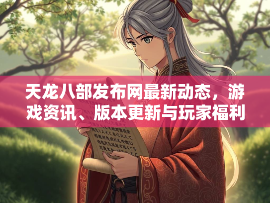 天龙八部发布网最新动态，游戏资讯、版本更新与玩家福利  第3张
