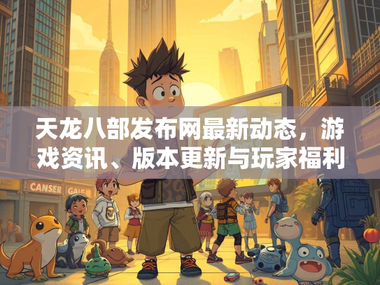 天龙八部发布网最新动态，游戏资讯、版本更新与玩家福利  第1张
