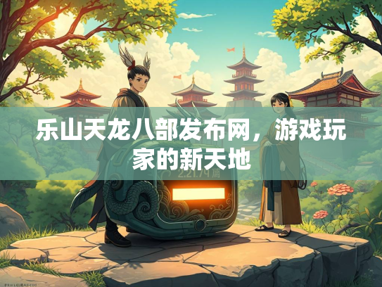 乐山天龙八部发布网，游戏玩家的新天地  第2张