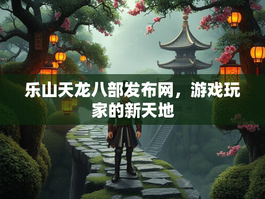 乐山天龙八部发布网，游戏玩家的新天地  第1张