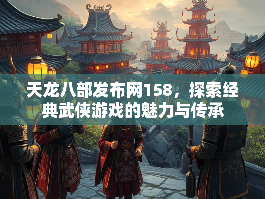 天龙八部发布网158，探索经典武侠游戏的魅力与传承  第3张