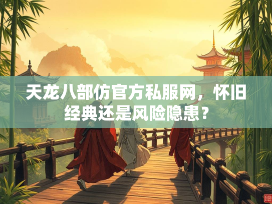 天龙八部仿官方私服网，怀旧经典还是风险隐患？