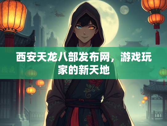 西安天龙八部发布网，游戏玩家的新天地  第2张