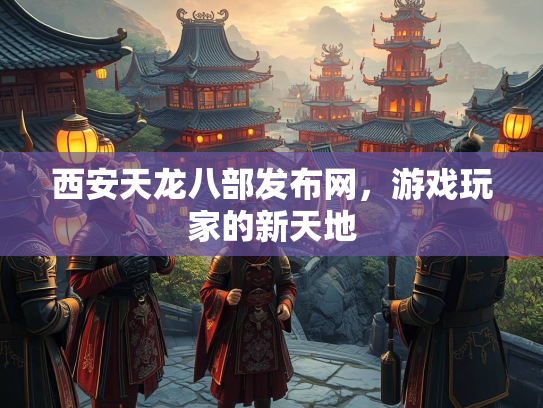 西安天龙八部发布网，游戏玩家的新天地  第1张