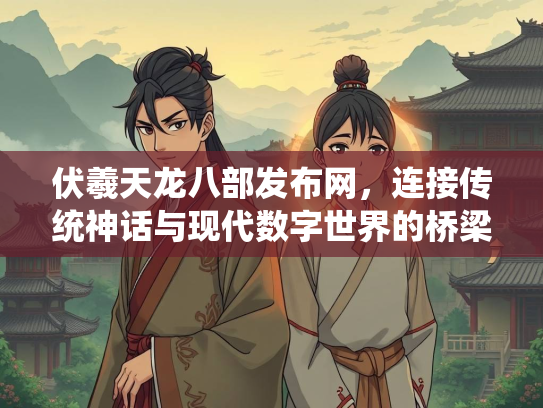伏羲天龙八部发布网，连接传统神话与现代数字世界的桥梁  第2张