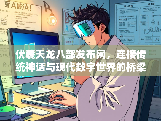 伏羲天龙八部发布网，连接传统神话与现代数字世界的桥梁  第3张