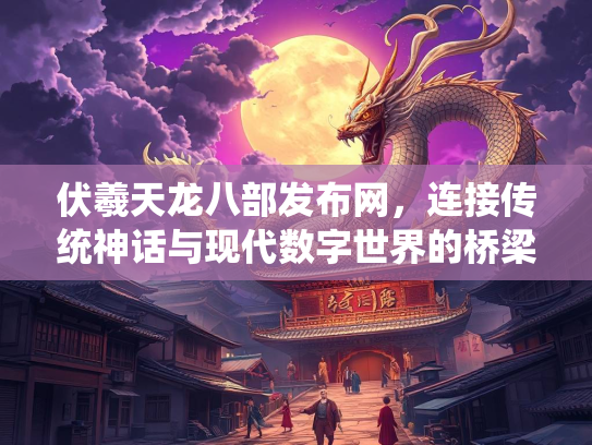 伏羲天龙八部发布网，连接传统神话与现代数字世界的桥梁  第1张