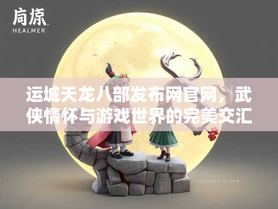 运城天龙八部发布网官网，武侠情怀与游戏世界的完美交汇  第1张