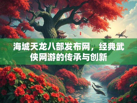 海城天龙八部发布网，经典武侠网游的传承与创新  第1张