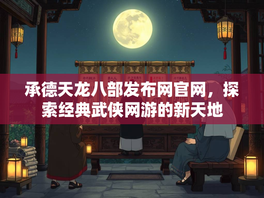 承德天龙八部发布网官网，探索经典武侠网游的新天地  第3张