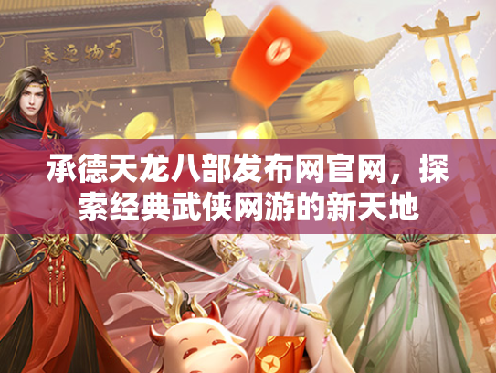 承德天龙八部发布网官网，探索经典武侠网游的新天地  第1张