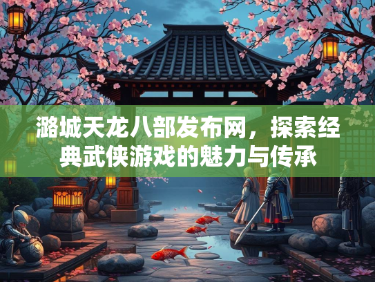 潞城天龙八部发布网，探索经典武侠游戏的魅力与传承  第1张
