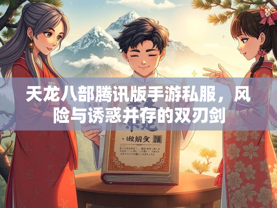天龙八部腾讯版手游私服，风险与诱惑并存的双刃剑