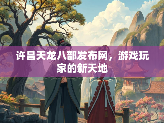 许昌天龙八部发布网，游戏玩家的新天地  第2张