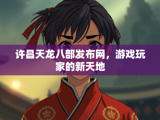 许昌天龙八部发布网，游戏玩家的新天地
