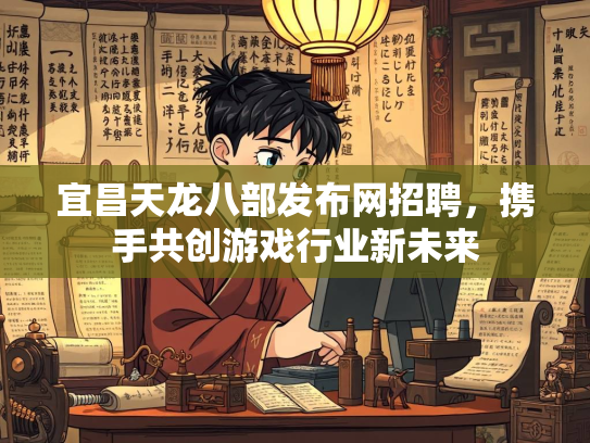 宜昌天龙八部发布网招聘，携手共创游戏行业新未来