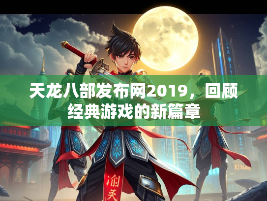 天龙八部发布网2019，回顾经典游戏的新篇章