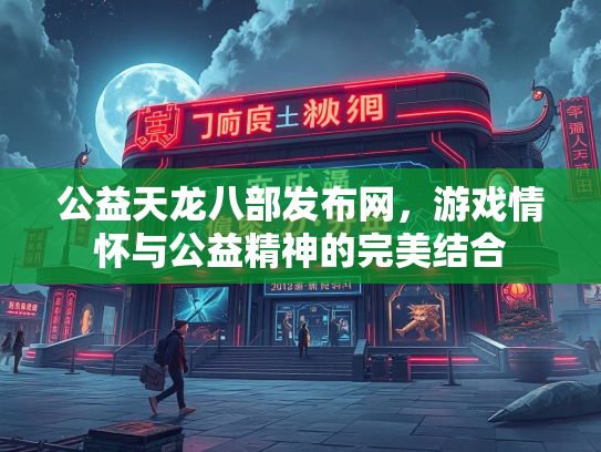 公益天龙八部发布网，游戏情怀与公益精神的完美结合  第4张