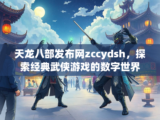 天龙八部发布网zccydsh，探索经典武侠游戏的数字世界
