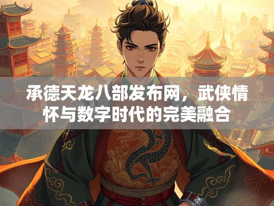 承德天龙八部发布网，武侠情怀与数字时代的完美融合