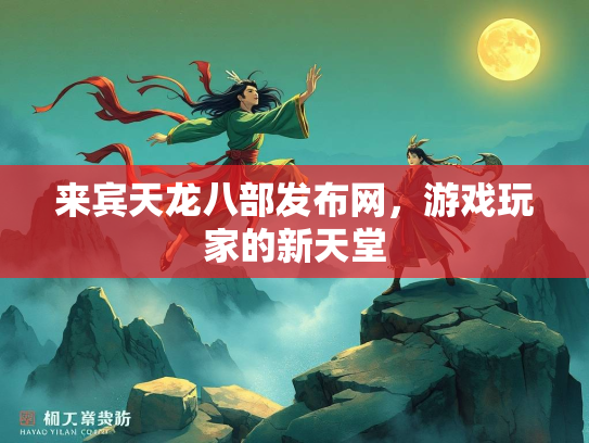 来宾天龙八部发布网，游戏玩家的新天堂