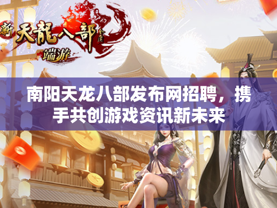 南阳天龙八部发布网招聘，携手共创游戏资讯新未来