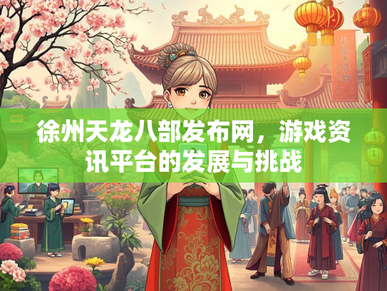 徐州天龙八部发布网，游戏资讯平台的发展与挑战