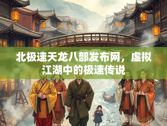 北极速天龙八部发布网，虚拟江湖中的极速传说