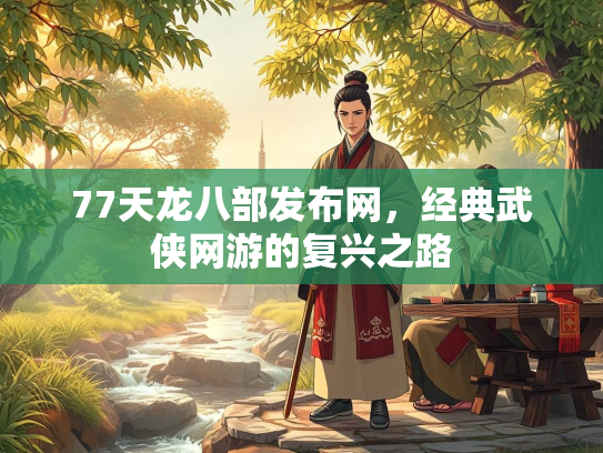 77天龙八部发布网，经典武侠网游的复兴之路