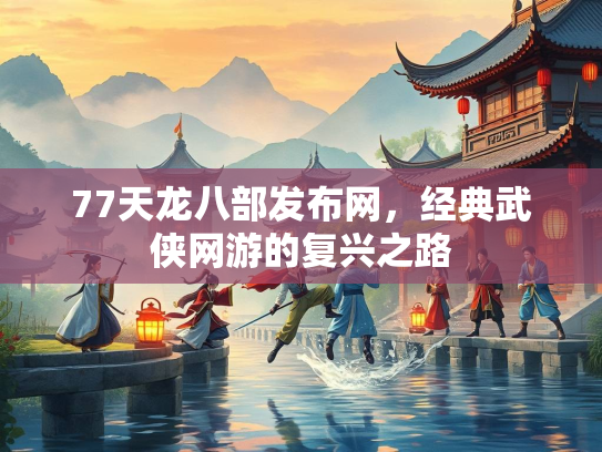 77天龙八部发布网，经典武侠网游的复兴之路