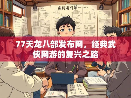 77天龙八部发布网，经典武侠网游的复兴之路